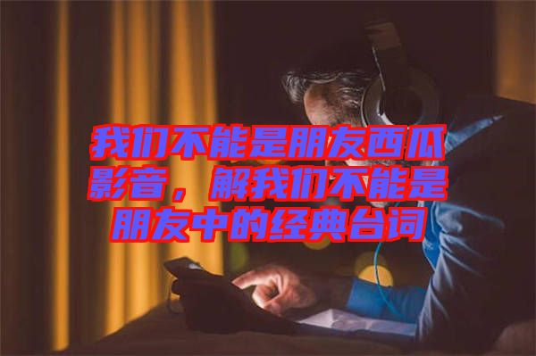 我們不能是朋友西瓜影音，解我們不能是朋友中的經(jīng)典臺詞