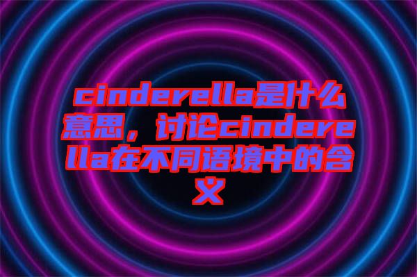 cinderella是什么意思，討論cinderella在不同語境中的含義