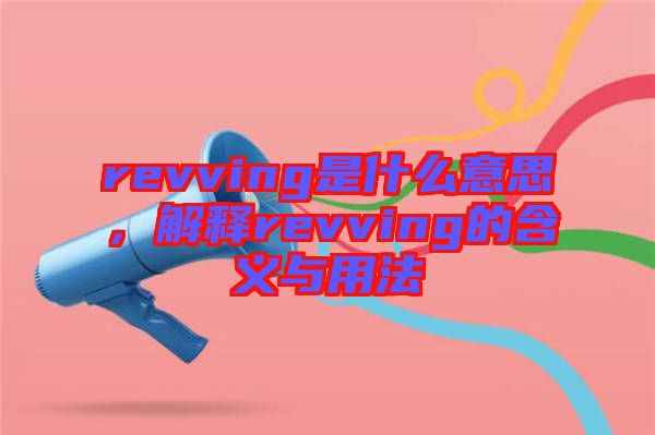 revving是什么意思，解釋revving的含義與用法