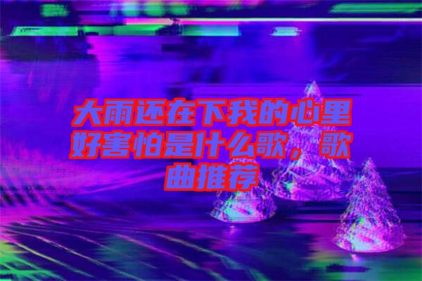 大雨還在下我的心里好害怕是什么歌，歌曲推薦