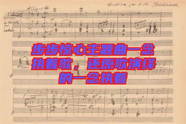 步步驚心主題曲一念執(zhí)著歌，還原歌演繹的一念執(zhí)著