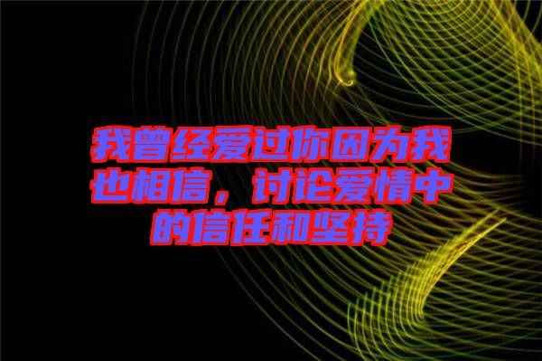 我曾經(jīng)愛過你因為我也相信，討論愛情中的信任和堅持