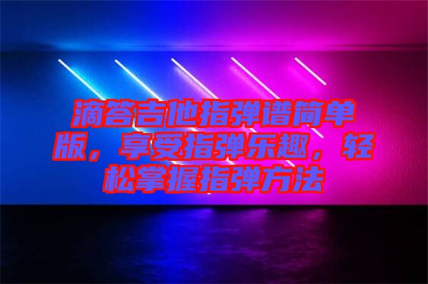 滴答吉他指彈譜簡單版，享受指彈樂趣，輕松掌握指彈方法