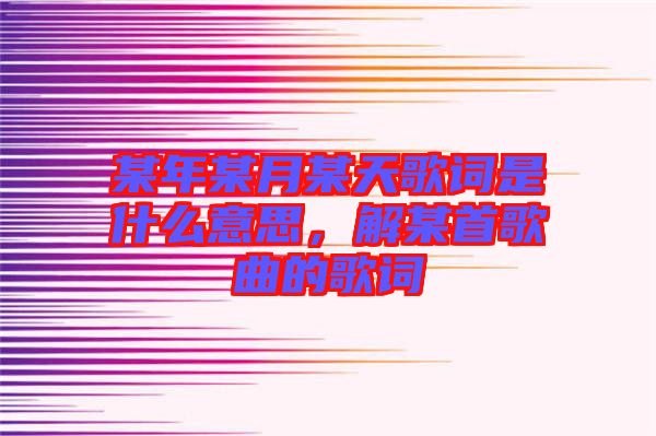 某年某月某天歌詞是什么意思，解某首歌曲的歌詞