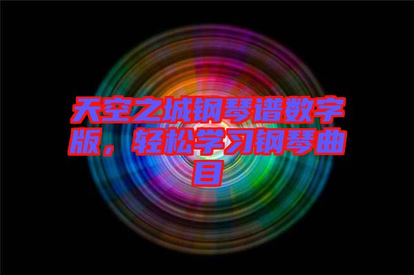 天空之城鋼琴譜數(shù)字版，輕松學(xué)習(xí)鋼琴曲目