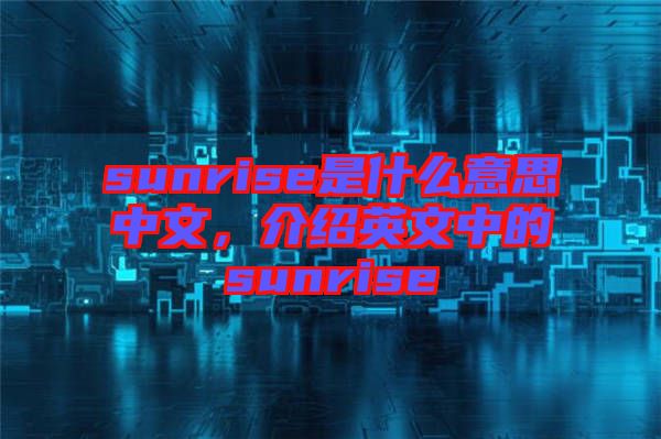 sunrise是什么意思中文，介紹英文中的sunrise