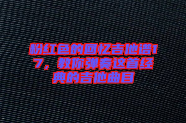 粉紅色的回憶吉他譜17，教你彈奏這首經(jīng)典的吉他曲目