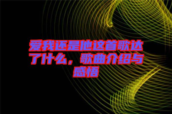 愛(ài)我還是他這首歌達(dá)了什么，歌曲介紹與感悟