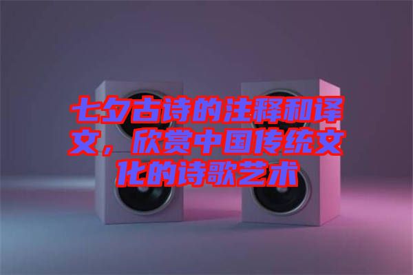 七夕古詩(shī)的注釋和譯文，欣賞中國(guó)傳統(tǒng)文化的詩(shī)歌藝術(shù)