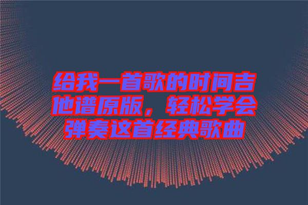 給我一首歌的時(shí)間吉他譜原版，輕松學(xué)會(huì)彈奏這首經(jīng)典歌曲