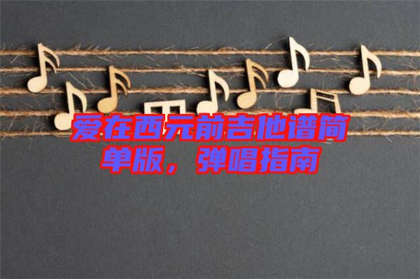 愛(ài)在西元前吉他譜簡(jiǎn)單版，彈唱指南