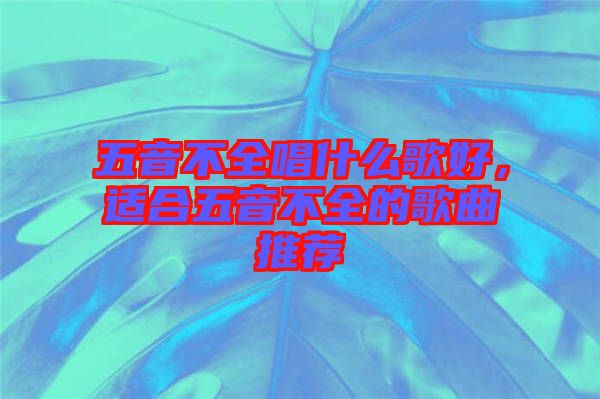 五音不全唱什么歌好，適合五音不全的歌曲推薦