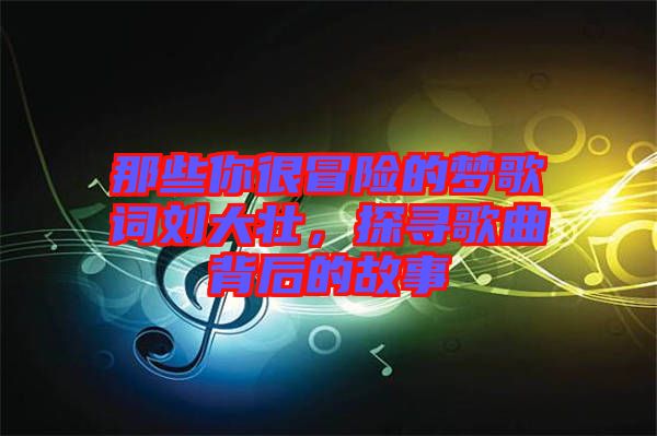 那些你很冒險(xiǎn)的夢(mèng)歌詞劉大壯，探尋歌曲背后的故事