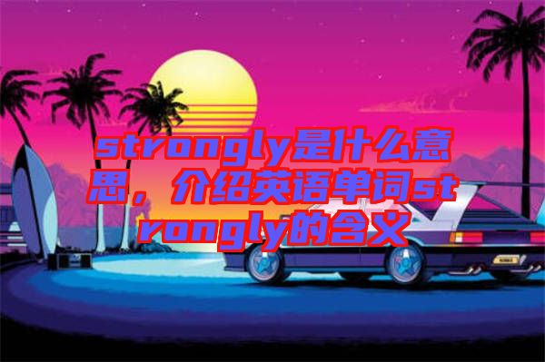 strongly是什么意思，介紹英語單詞strongly的含義