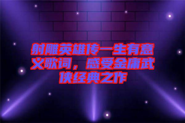 射雕英雄傳一生有意義歌詞，感受金庸武俠經(jīng)典之作