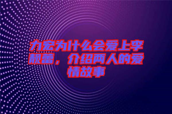 力宏為什么會(huì)愛(ài)上李靚蕾，介紹兩人的愛(ài)情故事