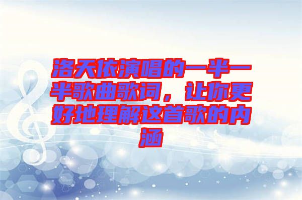 洛天依演唱的一半一半歌曲歌詞，讓你更好地理解這首歌的內(nèi)涵