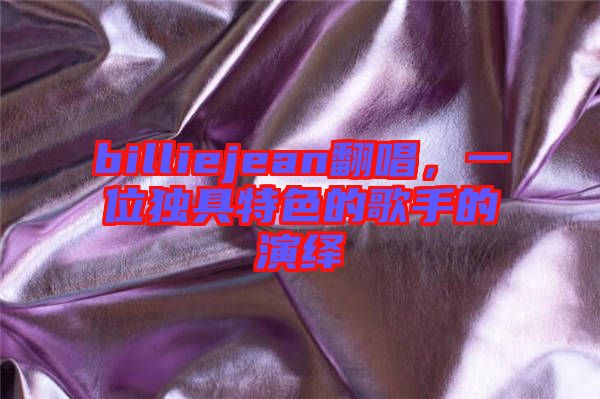 billiejean翻唱，一位獨(dú)具特色的歌手的演繹