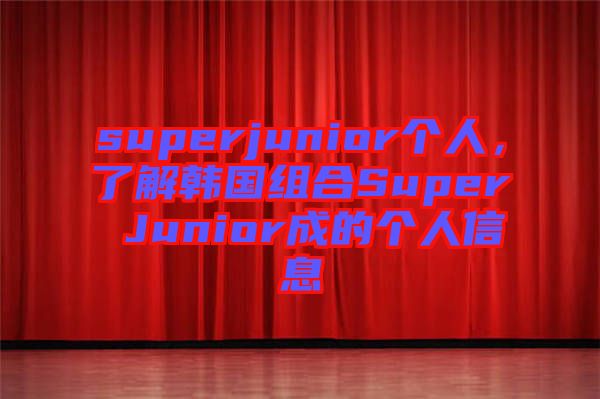 superjunior個人，了解韓國組合Super Junior成的個人信息