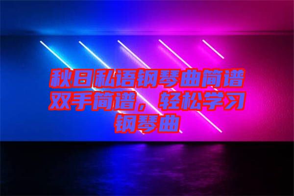 秋日私語鋼琴曲簡譜雙手簡譜，輕松學(xué)習(xí)鋼琴曲