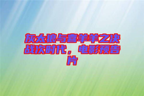 灰太狼與喜羊羊之決戰(zhàn)次時代，電影預(yù)告片