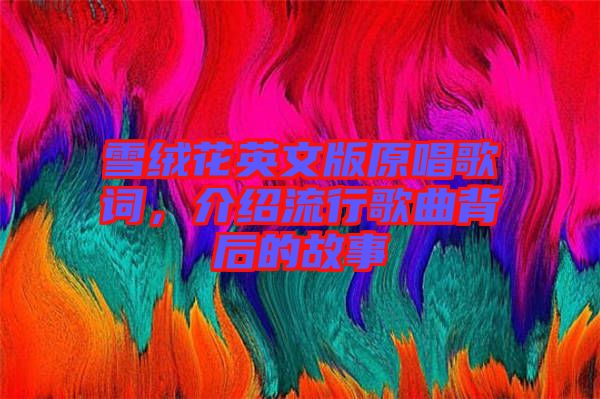 雪絨花英文版原唱歌詞，介紹流行歌曲背后的故事