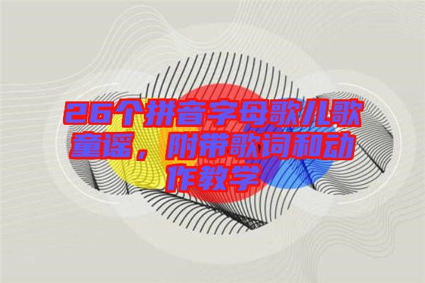 26個拼音字母歌兒歌童謠，附帶歌詞和動作教學(xué)