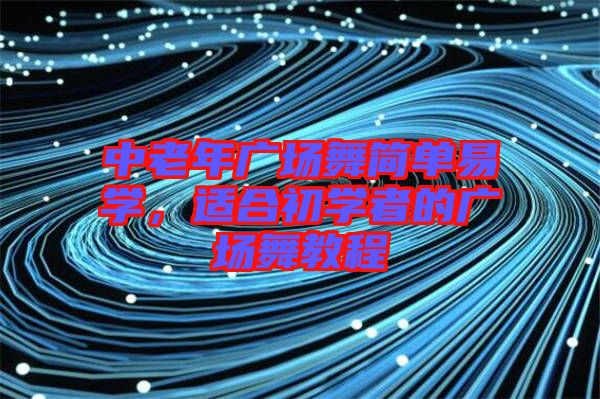 中老年廣場舞簡單易學(xué)，適合初學(xué)者的廣場舞教程