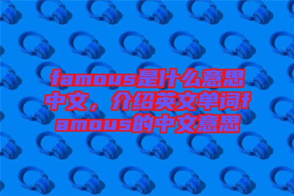 famous是什么意思中文，介紹英文單詞famous的中文意思