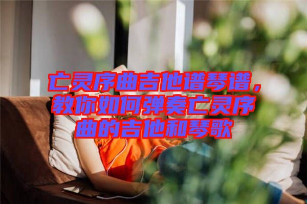 亡靈序曲吉他譜琴譜，教你如何彈奏亡靈序曲的吉他和琴歌