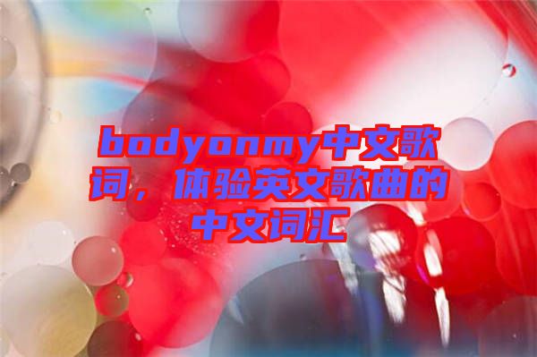 bodyonmy中文歌詞，體驗(yàn)英文歌曲的中文詞匯