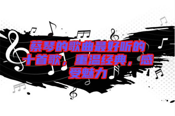 蔡琴的歌曲最好聽的十首歌，重溫經(jīng)典，感受魅力