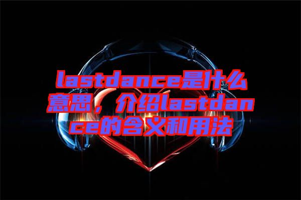 lastdance是什么意思，介紹lastdance的含義和用法