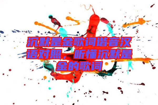 沉默是金歌詞諧音漢語對照，聽懂沉默是金的歌詞