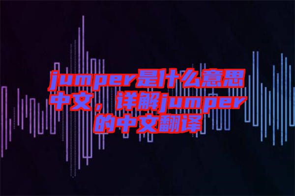 jumper是什么意思中文，詳解jumper的中文翻譯