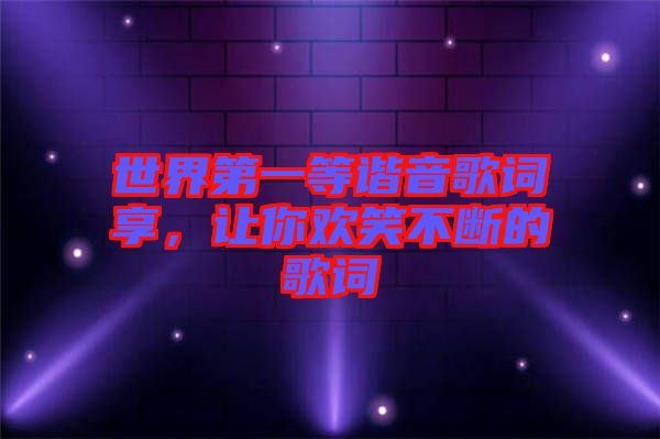 世界第一等諧音歌詞享，讓你歡笑不斷的歌詞