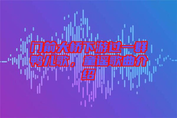 門前大橋下游過一群鴨兒歌，童謠歌曲介紹