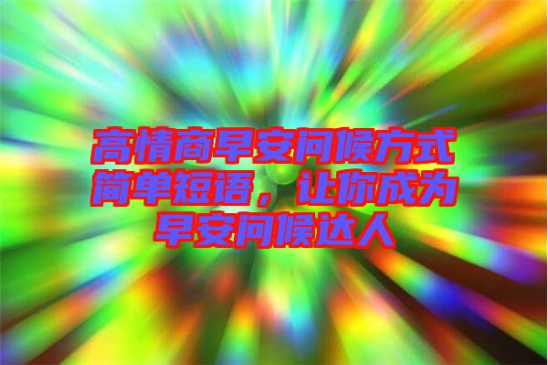 高情商早安問候方式簡單短語，讓你成為早安問候達(dá)人