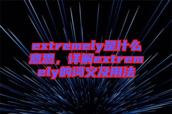 extremely是什么意思，詳解extremely的詞義及用法