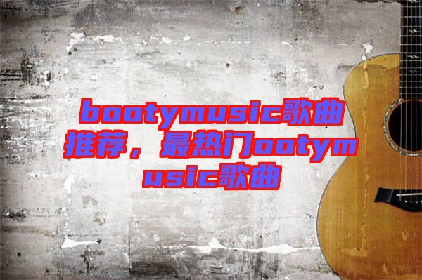 bootymusic歌曲推薦，最熱門ootymusic歌曲