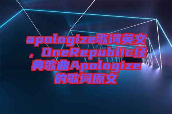 apologize歌詞英文，OneRepublic經(jīng)典歌曲Apologize的歌詞原文