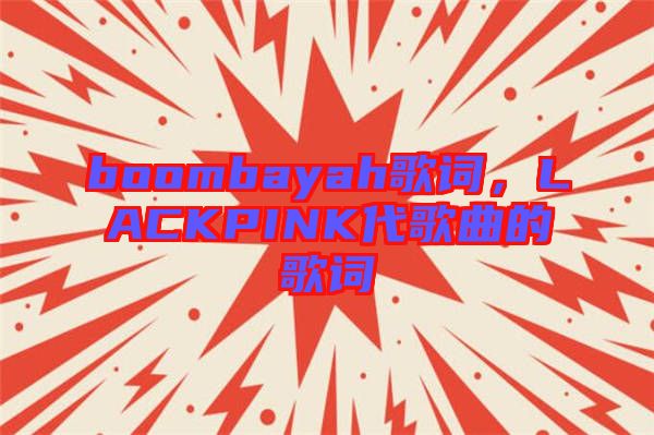 boombayah歌詞，LACKPINK代歌曲的歌詞