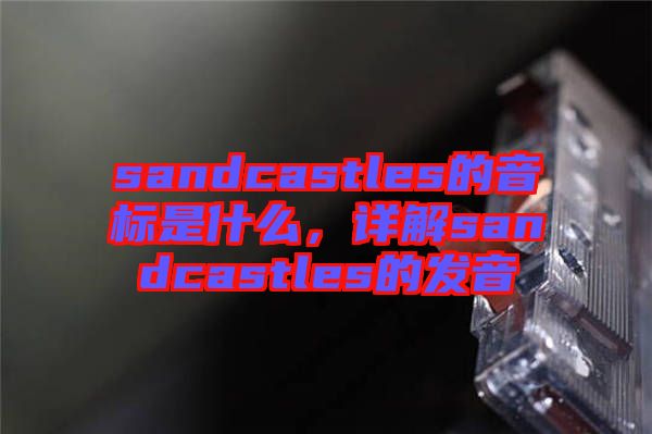 sandcastles的音標(biāo)是什么，詳解sandcastles的發(fā)音