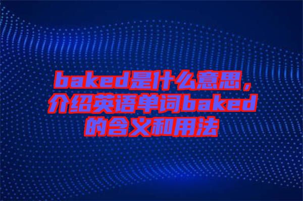 baked是什么意思，介紹英語(yǔ)單詞baked的含義和用法