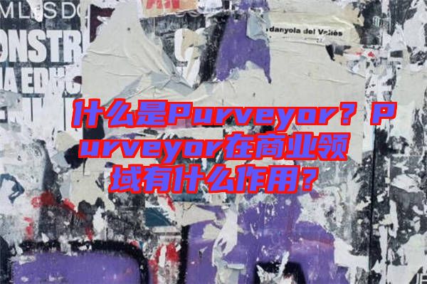 什么是Purveyor？Purveyor在商業(yè)領域有什么作用？