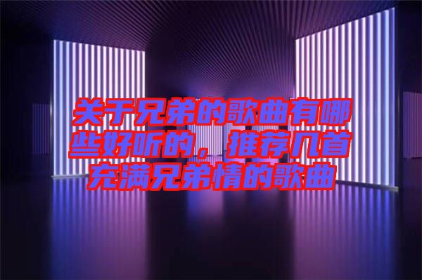 關于兄弟的歌曲有哪些好聽的，推薦幾首充滿兄弟情的歌曲