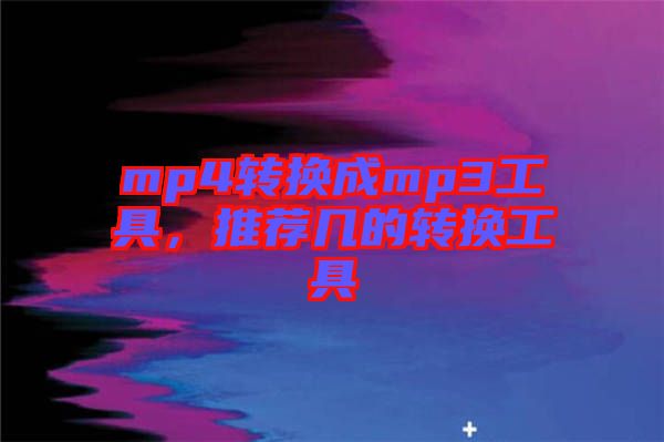 mp4轉(zhuǎn)換成mp3工具，推薦幾的轉(zhuǎn)換工具