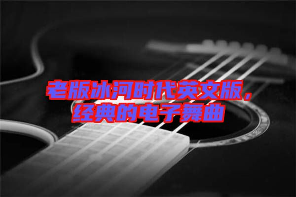 老版冰河時(shí)代英文版，經(jīng)典的電子舞曲