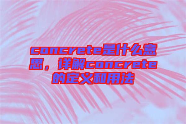 concrete是什么意思，詳解concrete的定義和用法