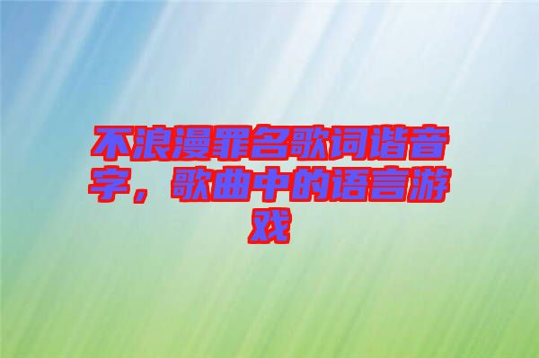 不浪漫罪名歌詞諧音字，歌曲中的語言游戲